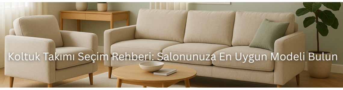 Koltuk Takımı Seçim Rehberi: Salonunuza En Uygun Modeli Bulun